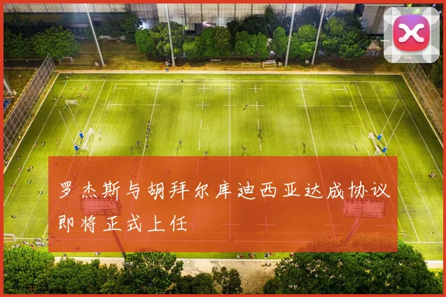 罗杰斯与胡拜尔库迪西亚达成协议即将正式上任