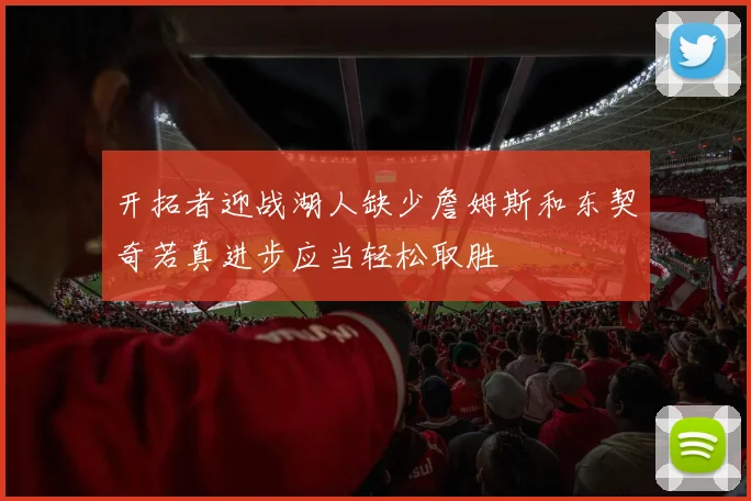 开拓者迎战湖人缺少詹姆斯和东契奇若真进步应当轻松取胜