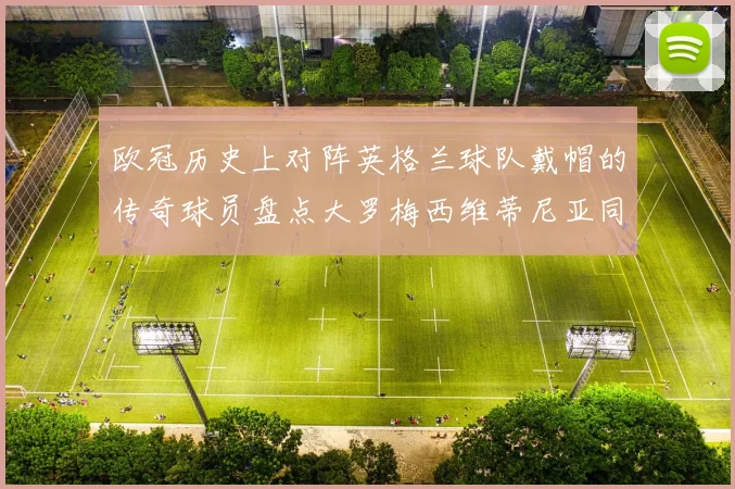 欧冠历史上对阵英格兰球队戴帽的传奇球员盘点大罗梅西维蒂尼亚同样在列