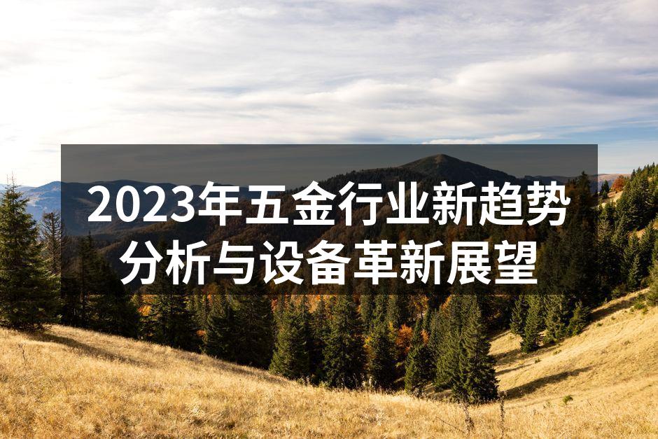 2023年五金行业新趋势分析与设备革新展望